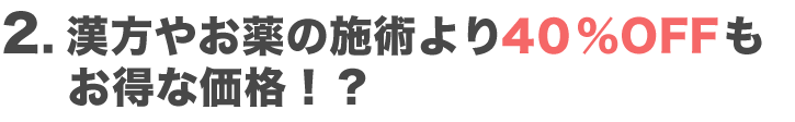 漢方やお薬の施術より４０％OFFもお得な価格！？